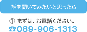 まずはお電話ください。089-906-1313